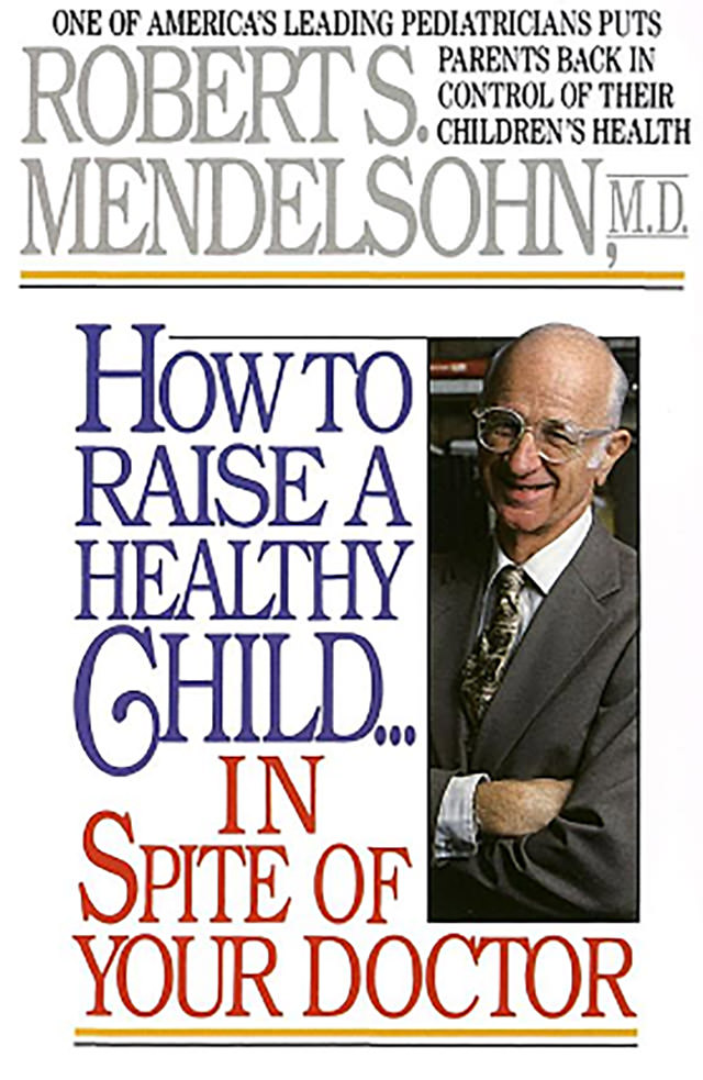 'How to raise a healthy child in spite of your doctor' - Dr R. Mendelsohn MD 1